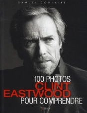 Clint Eastwood ; 100 Photos Pour Comprendre