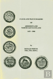 Clock And Watch Makers Of Aberdeen And North East Scotland 1453-1900