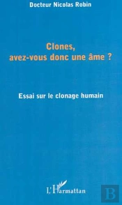 Clones, Avez-Vous Donc Une Ame ? Essai Sur Le Clonage Humain