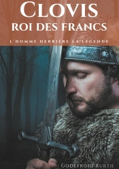 Clovis, Roi Des Francs : L'Homme Derrière La Légende