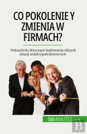 Co Pokolenie Y Zmienia W Firmach? : Wskazówki Dotyczace Budowania Silnych Relacji Miedzypokoleniowych