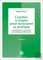 Coacher, 6 Étapes Pour Structurer Sa Pratique : Comprendre La Spécificité Du Coaching Professionnel (2e Édition)