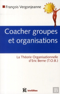 Bertrand.pt - Coacher Groupes Et Organisations ; La Théorie Organisationnelle D'Eric Berne (T.O.B.)