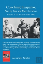 Coaching Kasparov, Year By Year And Move By Move Volume Ii: The Assassin (1982-1990)