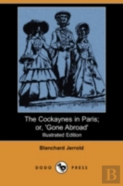 Cockaynes In Paris; Or, 'Gone Abroad' (Illustrated Edition) (Dodo Press)