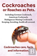 Cockroaches As Pets. Cockroaches Care, Facts And Information. Including German Cockroach, American Cockroach, Madagascar Hissing Cockroach. Keeping, Breeding, Health All Covered.