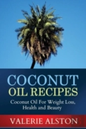 Coconut Oil Recipes: Coconut Oil For Weight Loss, Health And Beauty
