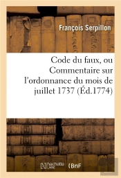 Code Du Faux Ou Commentaire Sur L'Ordonnance Du Mois De Juillet 1737 - Avec Des Notes Sur Chaque Art