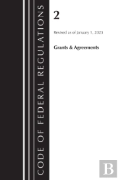 Code Of Federal Regulations, Title 02 Grants And Agreements, Revised As Of January 1, 2023