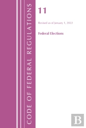 Code Of Federal Regulations, Title 11 Federal Elections, Revised As Of January 1, 2022