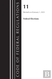 Code Of Federal Regulations, Title 11 Federal Elections, Revised As Of January 1, 2023