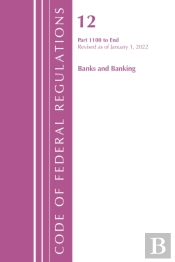 Code Of Federal Regulations, Title 12 Banks And Banking 1100-End, Revised As Of January 1, 2022