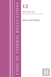 Code Of Federal Regulations, Title 12 Banks And Banking 300-346, Revised As Of January 1, 2022