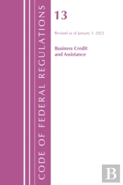 Code Of Federal Regulations, Title 13 Business Credit And Assistance, Revised As Of January 1, 2022