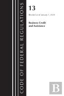 Code Of Federal Regulations, Title 13 Business Credit And Assistance, Revised As Of January 1, 2023