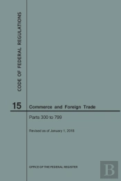 Code Of Federal Regulations Title 15, Commerce And Foreign Trade, Parts 300-799, 2018