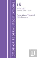 Code Of Federal Regulations, Title 18 Conservation  Of Power And Water Resources 400 - End, Revised As Of April 1, 2025