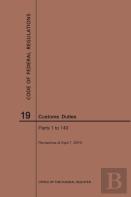 Code Of Federal Regulations Title 19, Customs Duties, Parts 1-140, 2019