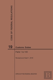 Code Of Federal Regulations Title 19, Customs Duties, Parts 1-140, 2019