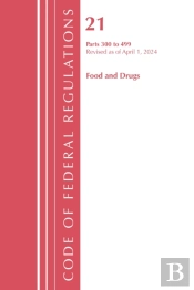 Code Of Federal Regulations, Title 21 Food And Drugs 300-499, Revised As Of April 1, 2024