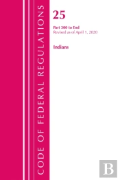 Code Of Federal Regulations, Title 25 Indians 300-End, Revised As Of April 1, 2020