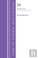 Code Of Federal Regulations, Title 26 Internal Rev 600-End, Revised As Of April 1, 2025