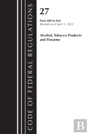 Code Of Federal Regulations, Title 27 Alcohol Tobacco Products And Firearms 400-End, 2023
