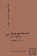 Code Of Federal Regulations Title 27, Alcohol, Tobacco Products And Firearms, Parts 400-End, 2019