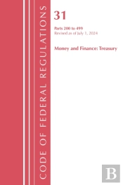 Code Of Federal Regulations, Title 31 Money And Finance 200-499, Revised As Of July 1, 2024