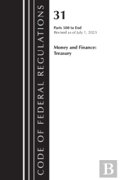 Code Of Federal Regulations, Title 31 Money And Finance 500-End, Revised As Of July 1, 2023