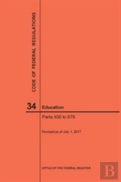 Code Of Federal Regulations Title 34, Education, Parts 400-679, 2017