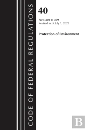 Code Of Federal Regulations, Title 40 Protection Of Environment 300-399, Revised As Of July 1, 2024