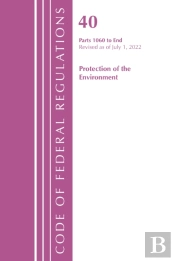 Code Of Federal Regulations, Title 40 Protection Of The Environment 1060-End, Revised As Of July 1, 2022