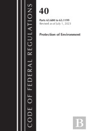 Code Of Federal Regulations, Title 40 Protection Of The Environment 63.600-63.1199, Revised As Of July 1, 2023