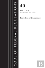 Code Of Federal Regulations, Title 40 Protection Of The Environment 72-79, Revised As Of July 1, 2023