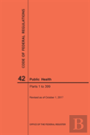 Code Of Federal Regulations Title 42, Public Health, Parts 1-399, 2017