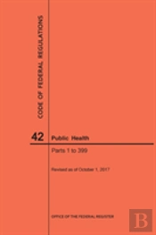 Code Of Federal Regulations Title 42, Public Health, Parts 1-399, 2017