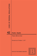 Code Of Federal Regulations Title 42, Public Health, Parts 482-End, 2017