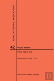 Code Of Federal Regulations Title 42, Public Health, Parts 482-End, 2017