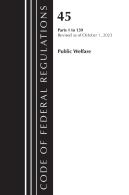 Code Of Federal Regulations, Title 45 Public Welfare 1-139, Revised As Of October 1, 2023