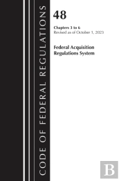 Code Of Federal Regulations, Title 48 Federal Acquisition Regulations System Chapters 3-6, Revised As Of October 1, 2025