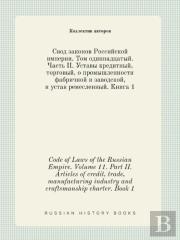 Code Of Laws Of The Russian Empire. Volume 11. Part Ii. Articles Of Credit, Trade, Manufacturing Industry And Craftsmanship Charter. Book 1