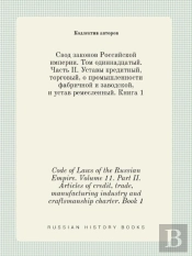 Code Of Laws Of The Russian Empire. Volume 11. Part Ii. Articles Of Credit, Trade, Manufacturing Industry And Craftsmanship Charter. Book 1