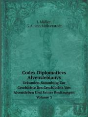 Codex Diplomaticvs Alvenslebianvs Urkunden-Sammlung Zur Geschichte Des Geschlechts Von Alvensleben Und Seiner Besitzungen. Volume 3