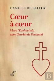 Coeur À Coeur : Vivre L'Eucharistie Avec Charles De Foucauld