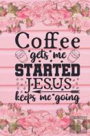 Coffee Gets Me Started Jesus Keeps Me Going
