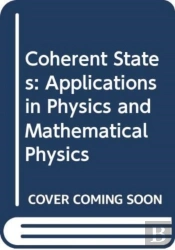 Coherent States: Applications In Physics And Mathematical Physics