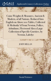 Coins Weights & Measures, Ancient & Modern, Of All Nations. Reduced Into English On Above 100 Tables, Collected & Methodiz'D From Newton, Folkes, Arbuthnot, Fleetwood Also A Large Collection Of Specif
