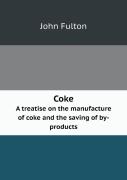Coke A Treatise On The Manufacture Of Coke And The Saving Of By-Products