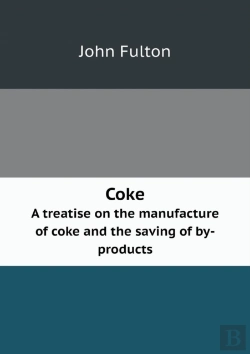 Bertrand.pt - Coke A Treatise On The Manufacture Of Coke And The Saving Of By-Products
